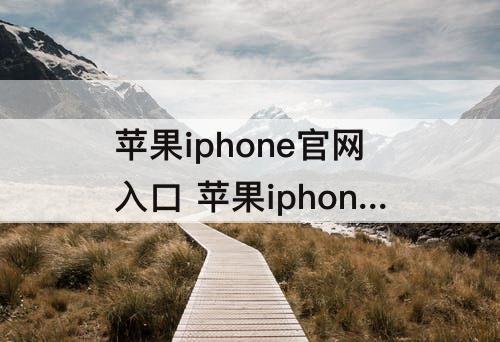 苹果iphone官网入口 苹果iphone官网入口12promax