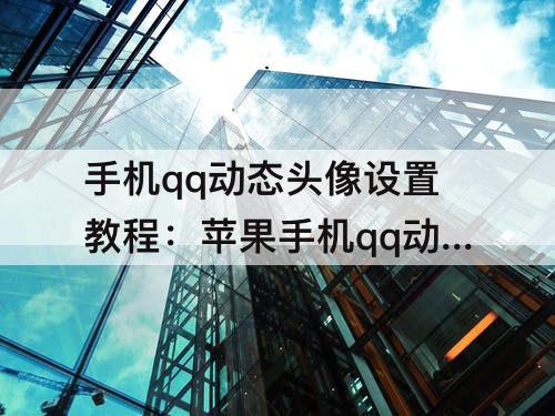 手机qq动态头像设置教程：苹果手机qq动态头像设置教程