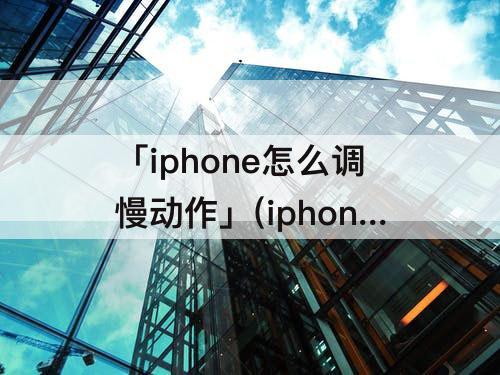 「iphone怎么调慢动作」(iphone怎么调慢动作时间)