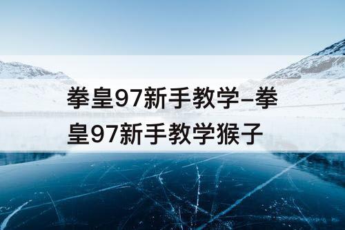 拳皇97新手教学-拳皇97新手教学猴子