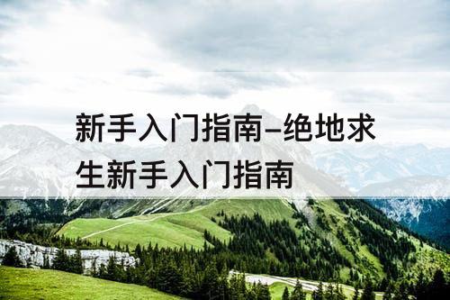 新手入门指南-绝地求生新手入门指南