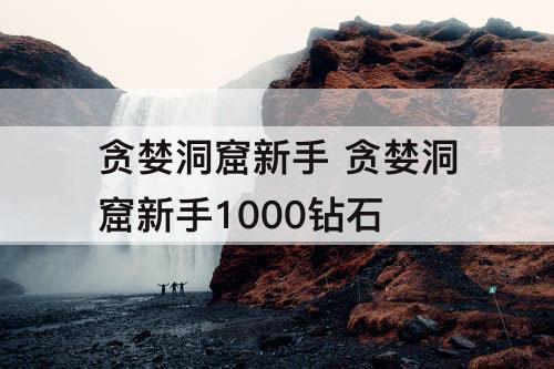 贪婪洞窟新手 贪婪洞窟新手1000钻石