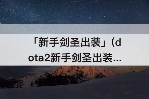 「新手剑圣出装」(dota2新手剑圣出装)