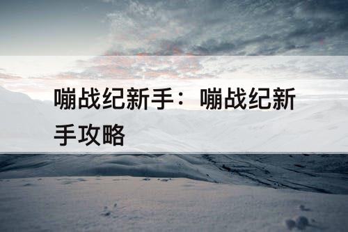 嘣战纪新手：嘣战纪新手攻略