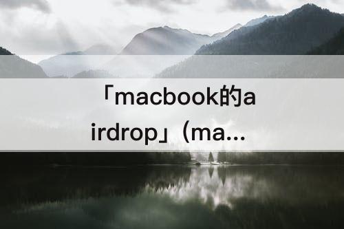 「macbook的airdrop」(macbook的airdrop开机时间久搜不到)