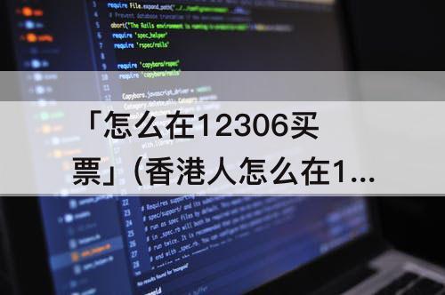 「怎么在12306买票」(香港人怎么在12306买票)