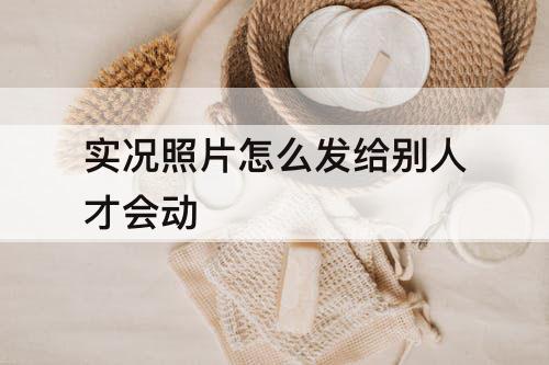 实况照片怎么发给别人才会动