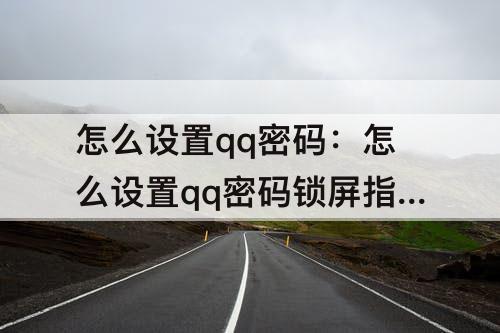 怎么设置qq密码：怎么设置qq密码锁屏指纹