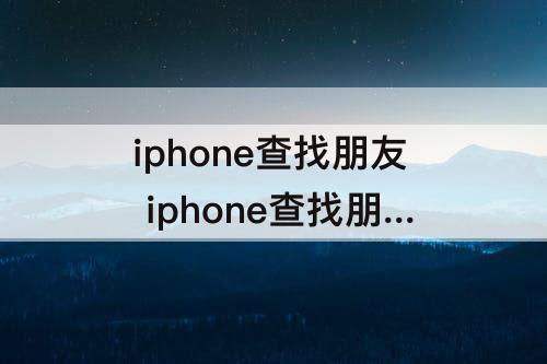 iphone查找朋友 iphone查找朋友怎么邀请