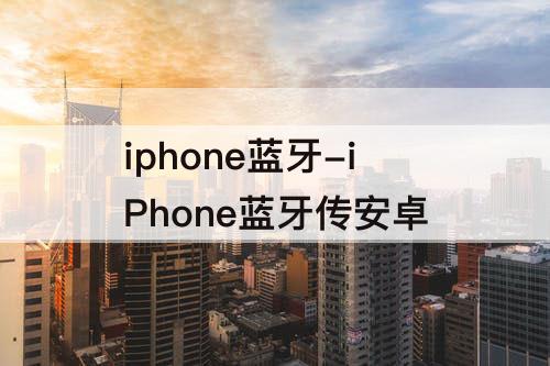 iphone蓝牙-iPhone蓝牙传安卓