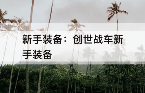 新手装备：创世战车新手装备