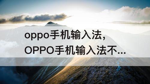 oppo手机输入法，OPPO手机输入法不见了怎么办点击默认也不管用