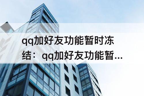 qq加好友功能暂时冻结：qq加好友功能暂时冻结咋解封