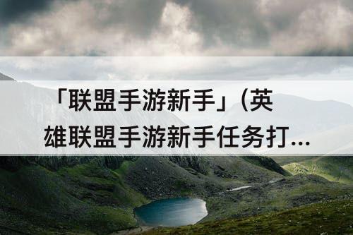 「联盟手游新手」(英雄联盟手游新手任务打人机可以吗)