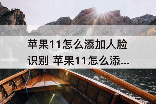 苹果11怎么添加人脸识别 苹果11怎么添加人脸识别解锁