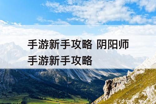 手游新手攻略 阴阳师手游新手攻略