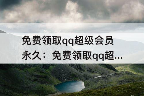 免费领取qq超级会员永久：免费领取qq超级会员永久二维码
