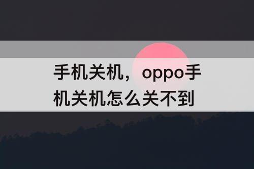 手机关机，oppo手机关机怎么关不到