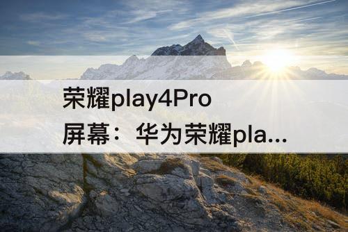 荣耀play4Pro屏幕：华为荣耀play4pro屏幕