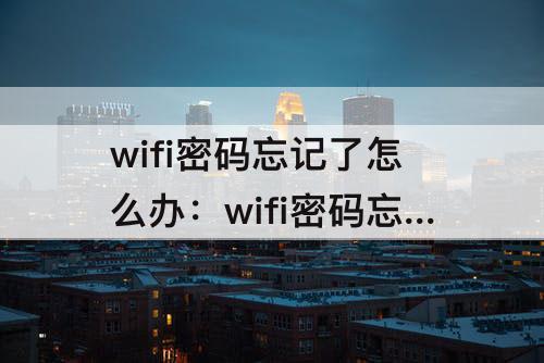wifi密码忘记了怎么办：wifi密码忘记了怎么办苹果