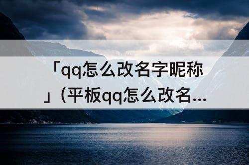 「qq怎么改名字昵称」(平板qq怎么改名字昵称)
