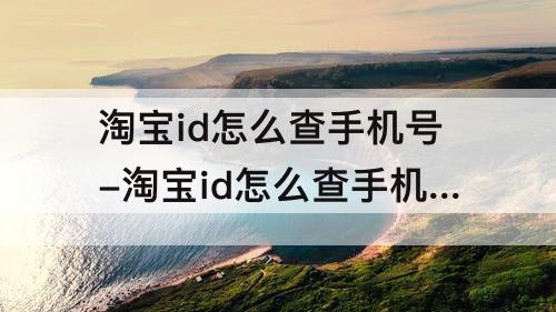 淘宝id怎么查手机号-淘宝id怎么查手机号码