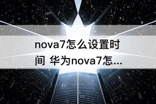 nova7怎么设置时间 华为nova7怎么设置时间日期