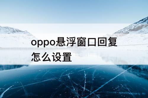 oppo悬浮窗口回复怎么设置