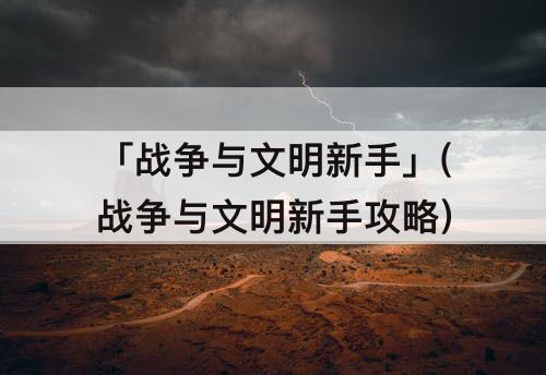 「战争与文明新手」(战争与文明新手攻略)