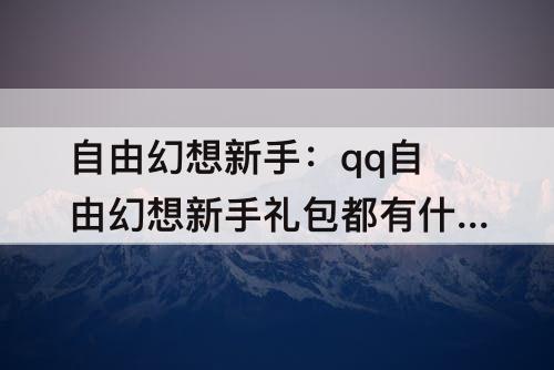 自由幻想新手：qq自由幻想新手礼包都有什么