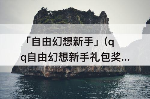 「自由幻想新手」(qq自由幻想新手礼包奖励)