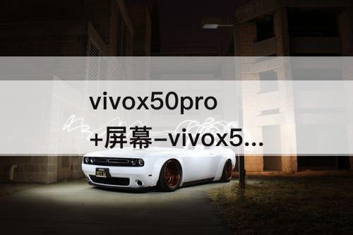 vivox50pro+屏幕-vivox50pro+屏幕绿边