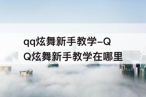 qq炫舞新手教学-QQ炫舞新手教学在哪里