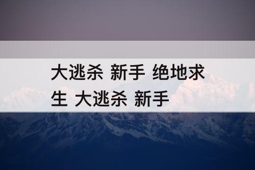 大逃杀 新手 绝地求生 大逃杀 新手