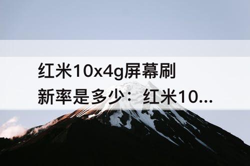 红米10x4g屏幕刷新率是多少：红米10x4g屏幕刷新率是多少hz