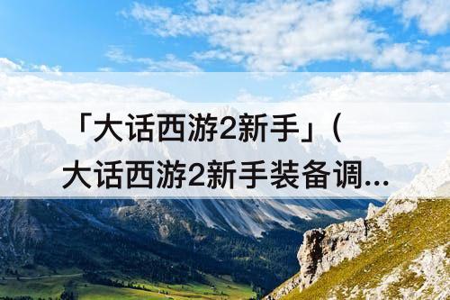 「大话西游2新手」(大话西游2新手装备调整)