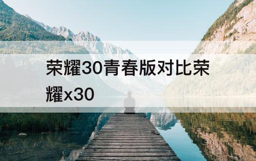荣耀30青春版对比荣耀x30
