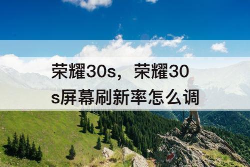 荣耀30s，荣耀30s屏幕刷新率怎么调