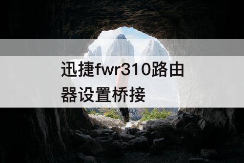 迅捷fwr310路由器设置桥接