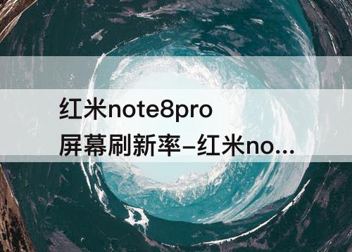 红米note8pro屏幕刷新率-红米note8pro屏幕刷新率在哪设置