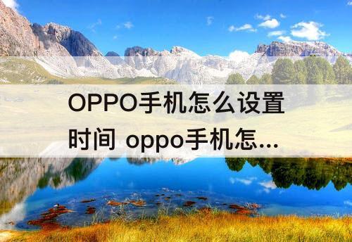 OPPO手机怎么设置时间 oppo手机怎么设置时间显示到秒