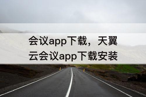 会议app下载，天翼云会议app下载安装