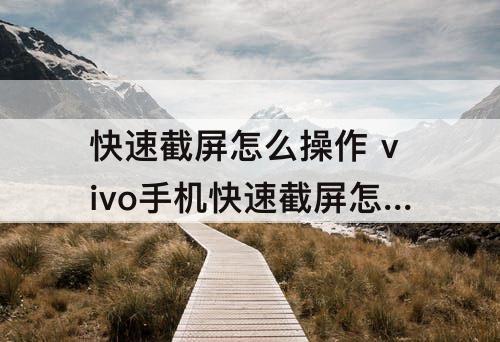 快速截屏怎么操作 vivo手机快速截屏怎么操作