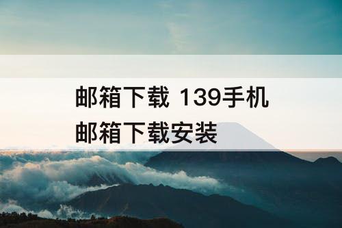 邮箱下载 139手机邮箱下载安装