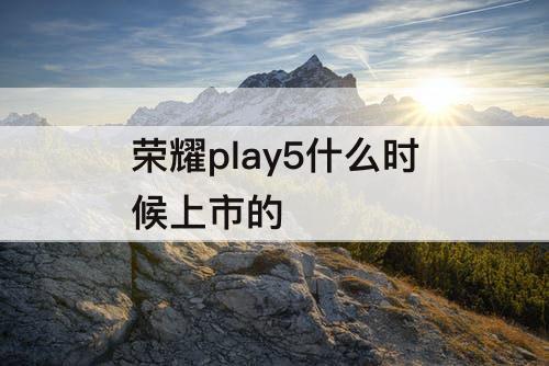 荣耀play5什么时候上市的