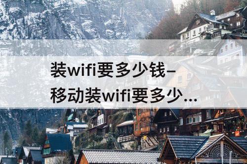 装wifi要多少钱-移动装wifi要多少钱