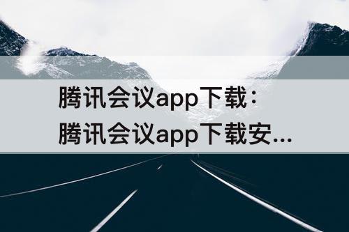 腾讯会议app下载：腾讯会议app下载安装免费下载微核