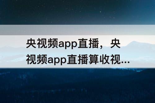 央视频app直播，央视频app直播算收视率吗