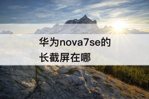 华为nova7se的长截屏在哪