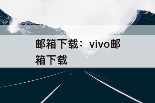 邮箱下载：vivo邮箱下载